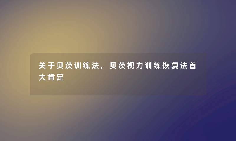 关于贝茨训练法,贝茨视力训练恢复法首大肯定 关于贝茨训练法,贝茨视力训练恢复法首大肯定