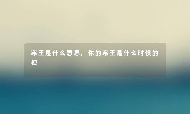 寒王是什么意思,你的寒王是什么时候的梗 寒王是什么意思,你的寒王是什么时候的梗