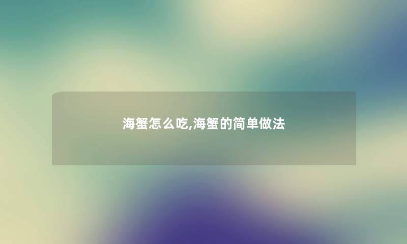 海蟹怎么吃,海蟹的简单做法 海蟹怎么吃,海蟹的简单做法