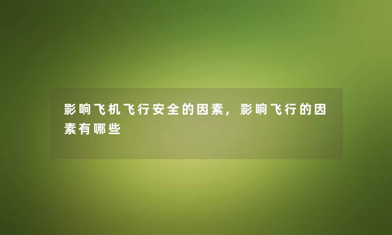 影响飞机飞行安全的因素,影响飞行的因素有哪些 影响飞机飞行安全的因素,影响飞行的因素有哪些
