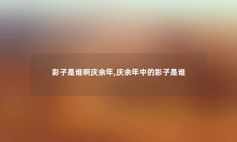 影子是谁啊庆余年,庆余年中的影子是谁 影子是谁啊庆余年,庆余年中的影子是谁