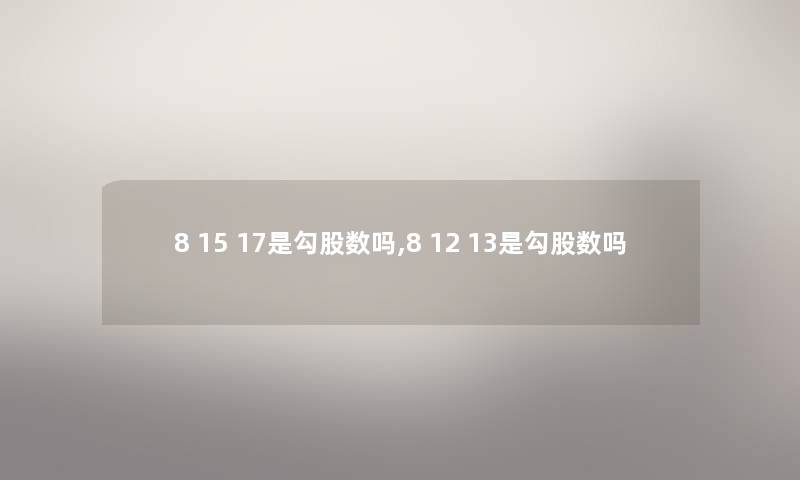 8 15 17是勾股数吗,8 12 13是勾股数吗 8 15 17是勾股数吗,8 12 13是勾股数吗