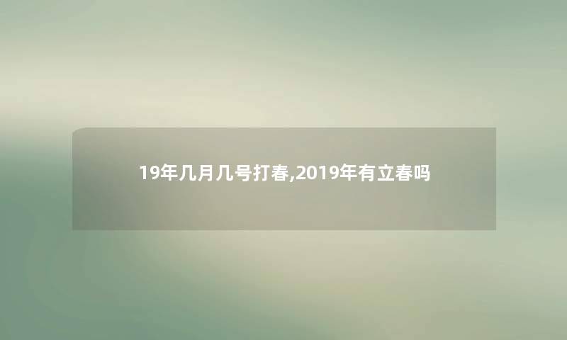 19年几月几号打春,2019年有立春吗 19年几月几号打春,2019年有立春吗