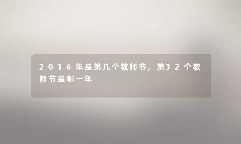 2016年是第几个教师节,第32个教师节是哪一年 2016年是第几个教师节,第32个教师节是哪一年