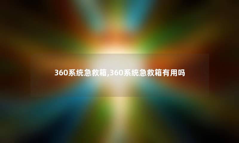 360系统急救箱,360系统急救箱有用吗 360系统急救箱,360系统急救箱有用吗