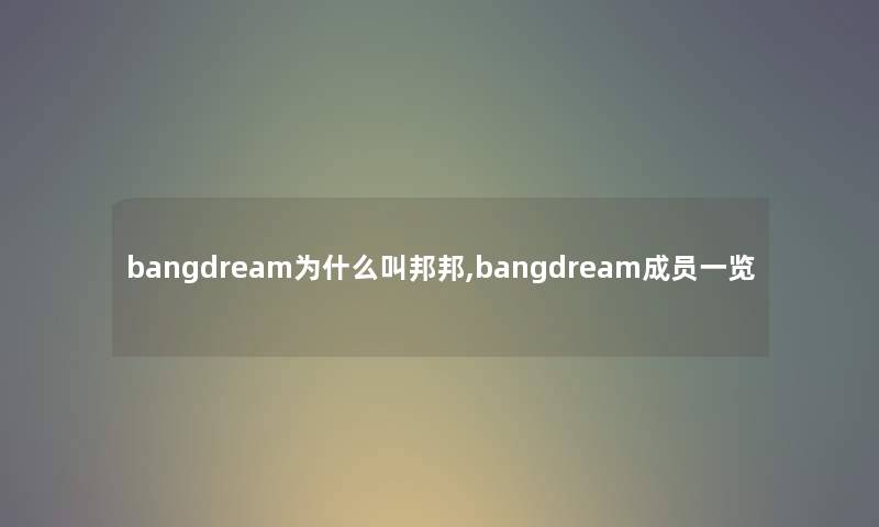 bangdream为什么叫邦邦,bangdream成员一览 bangdream为什么叫邦邦,bangdream成员一览