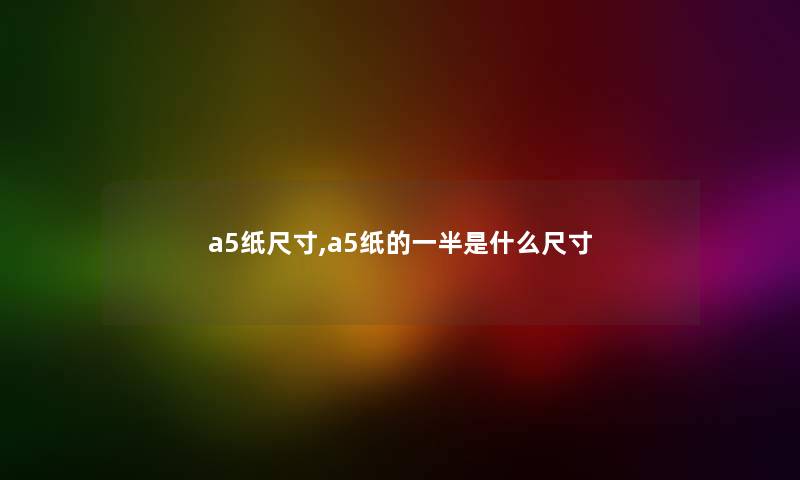 a5纸尺寸,a5纸的一半是什么尺寸 a5纸尺寸,a5纸的一半是什么尺寸