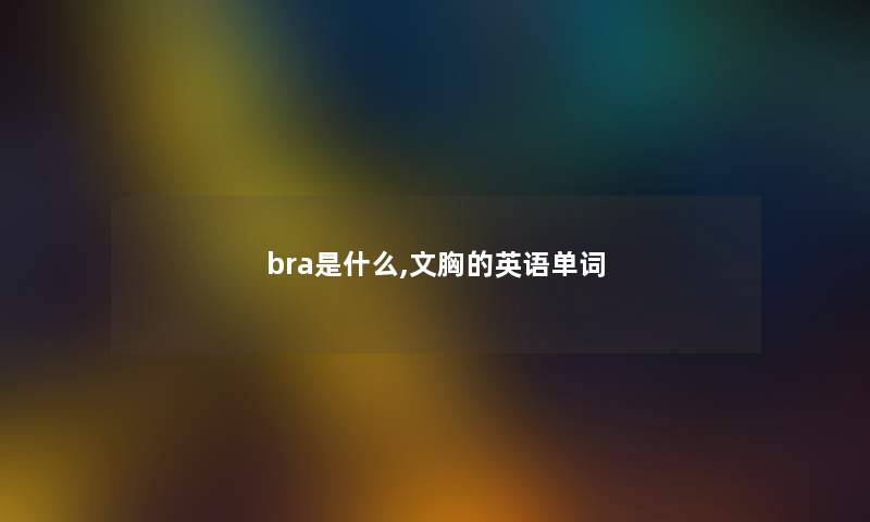 bra是什么,文胸的英语单词 bra是什么,文胸的英语单词