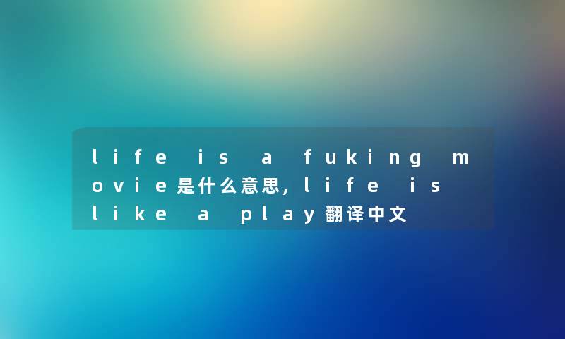 life is a fuking movie是什么意思,life is like a play翻译中文 life is a fuking movie是什么意思,life is like a play翻译中文