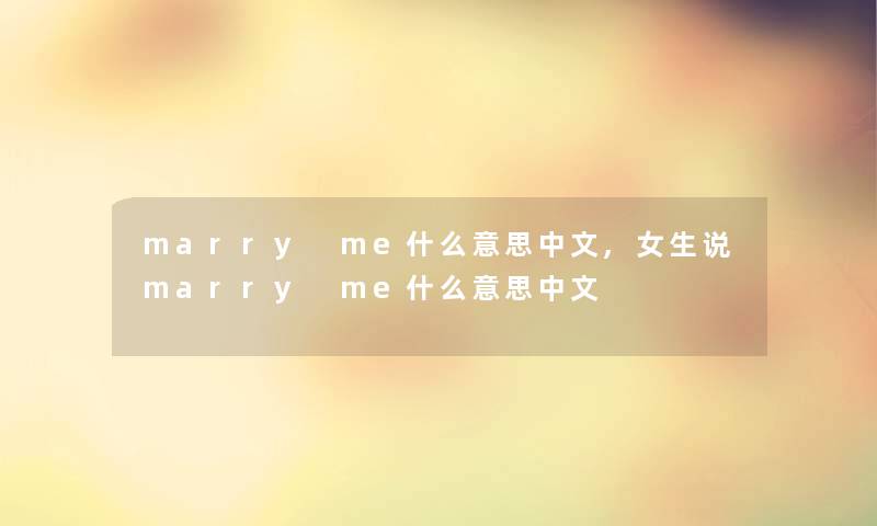 marry me什么意思中文,女生说marry me什么意思中文 marry me什么意思中文,女生说marry me什么意思中文