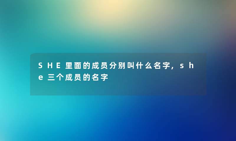 SHE里面的成员分别叫什么名字,she三个成员的名字 SHE里面的成员分别叫什么名字,she三个成员的名字