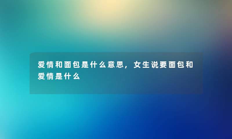 爱情和面包是什么意思,女生说要面包和爱情是什么 爱情和面包是什么意思,女生说要面包和爱情是什么