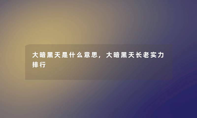 大暗黑天是什么意思,大暗黑天长老实力整理 大暗黑天是什么意思,大暗黑天长老实力整理