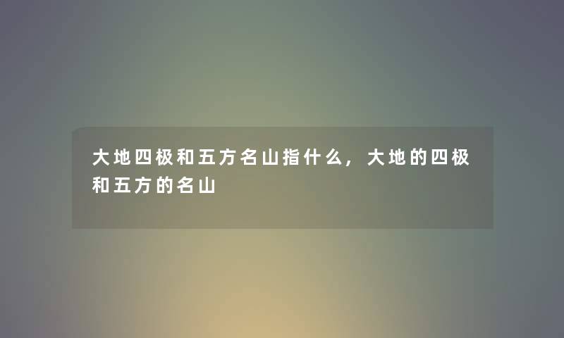 大地四极和五方名山指什么,大地的四极和五方的名山 大地四极和五方名山指什么,大地的四极和五方的名山