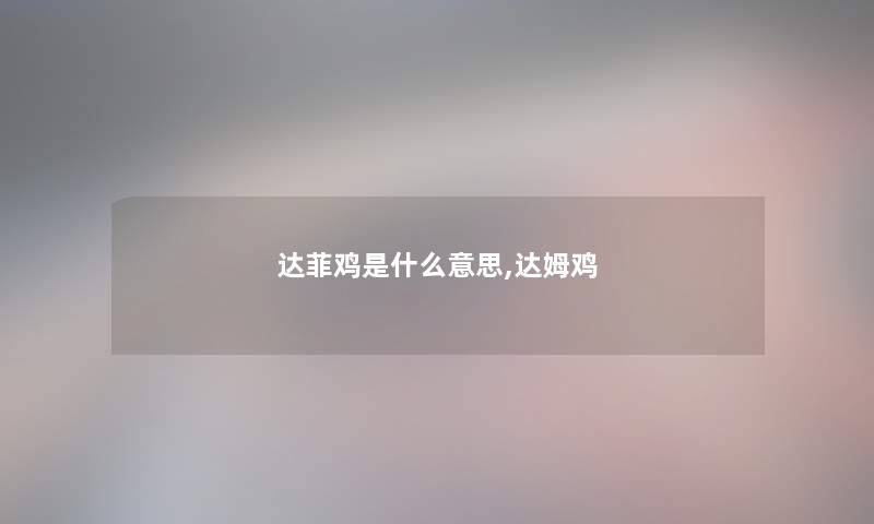 达菲鸡是什么意思,达姆鸡 达菲鸡是什么意思,达姆鸡