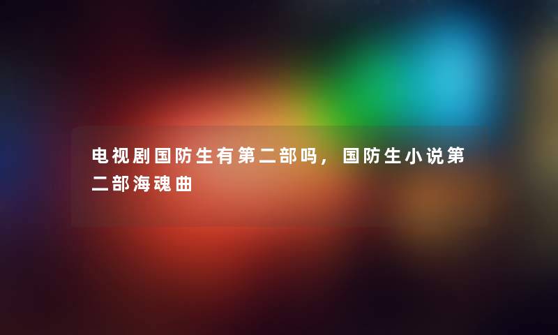 电视剧国防生有第二部吗,国防生小说第二部海魂曲 电视剧国防生有第二部吗,国防生小说第二部海魂曲