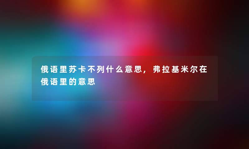 俄语里苏卡不列什么意思,弗拉基米尔在俄语里的意思 俄语里苏卡不列什么意思,弗拉基米尔在俄语里的意思