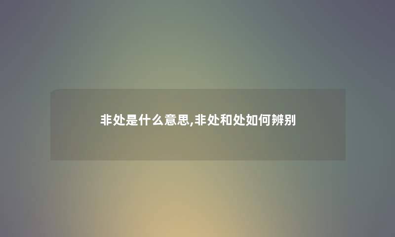 非处是什么意思,非处和处如何辨别 非处是什么意思,非处和处如何辨别