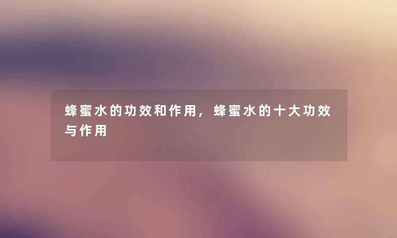 蜂蜜水的功效和作用,蜂蜜水的一些功效与作用 蜂蜜水的功效和作用,蜂蜜水的一些功效与作用