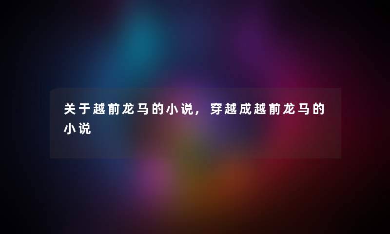 关于越前龙马的小说,穿越成越前龙马的小说 关于越前龙马的小说,穿越成越前龙马的小说