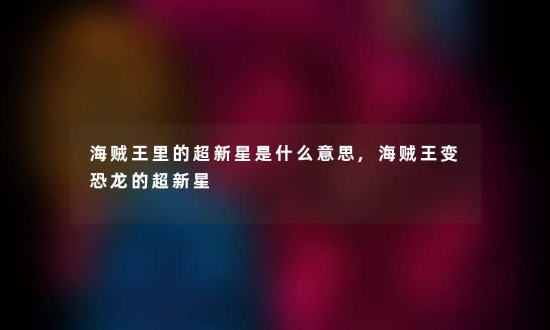 海贼王里的超新星是什么意思,海贼王变恐龙的超新星 海贼王里的超新星是什么意思,海贼王变恐龙的超新星