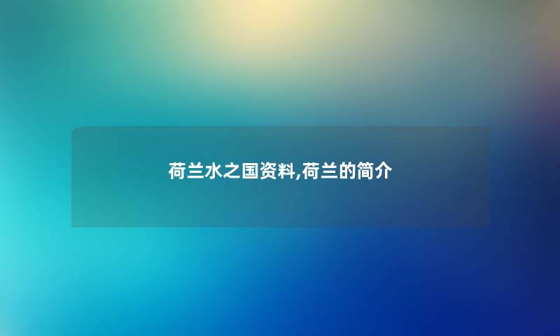 荷兰水之国资料,荷兰的简介 荷兰水之国资料,荷兰的简介