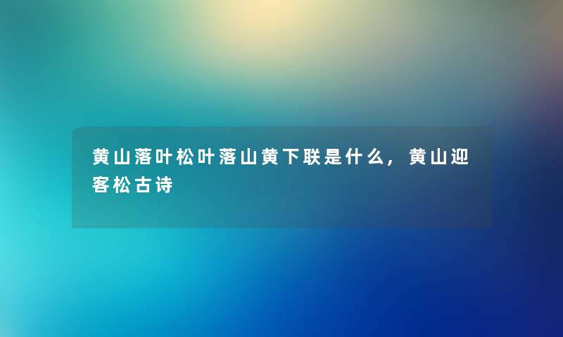 黄山落叶松叶落山黄下联是什么,黄山迎客松古诗 黄山落叶松叶落山黄下联是什么,黄山迎客松古诗