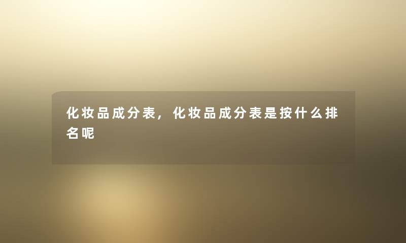 化妆品成分表,化妆品成分表是按什么推荐呢 化妆品成分表,化妆品成分表是按什么推荐呢