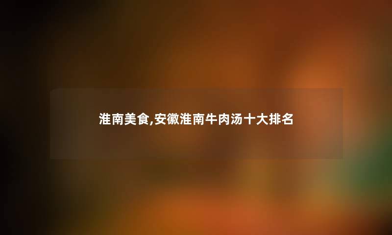 淮南美食,安徽淮南牛肉汤一些推荐 淮南美食,安徽淮南牛肉汤一些推荐