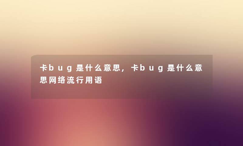 卡bug是什么意思,卡bug是什么意思网络流行用语 卡bug是什么意思,卡bug是什么意思网络流行用语