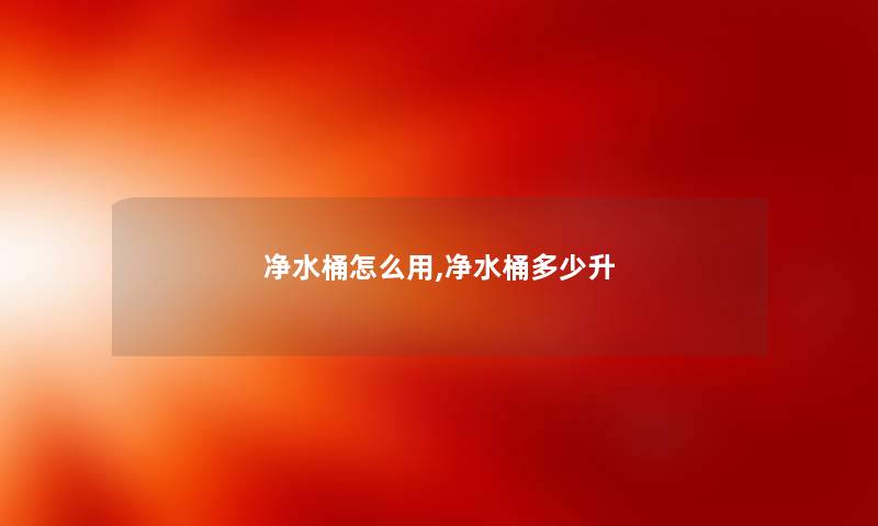 净水桶怎么用,净水桶多少升 净水桶怎么用,净水桶多少升