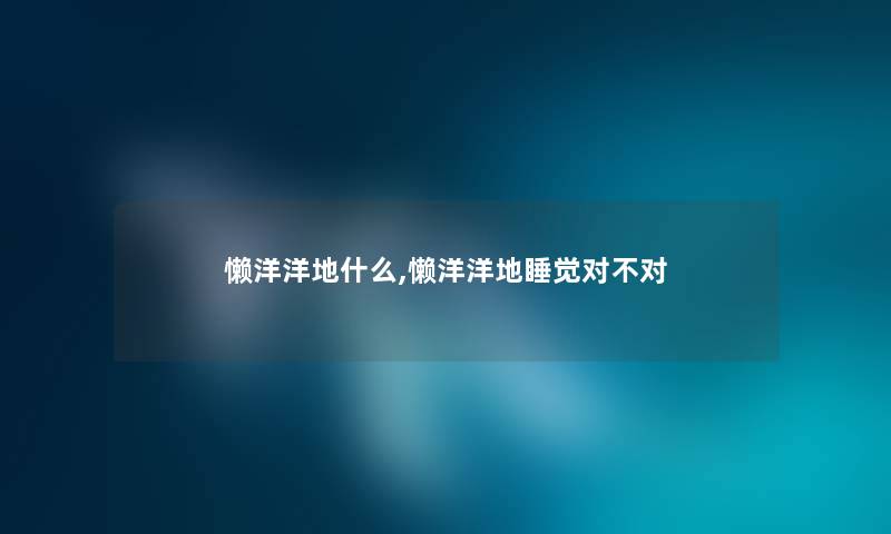 懒洋洋地什么,懒洋洋地睡觉对不对 懒洋洋地什么,懒洋洋地睡觉对不对