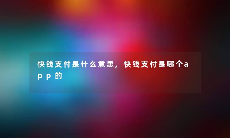 快钱支付是什么意思,快钱支付是哪个app的 快钱支付是什么意思,快钱支付是哪个app的