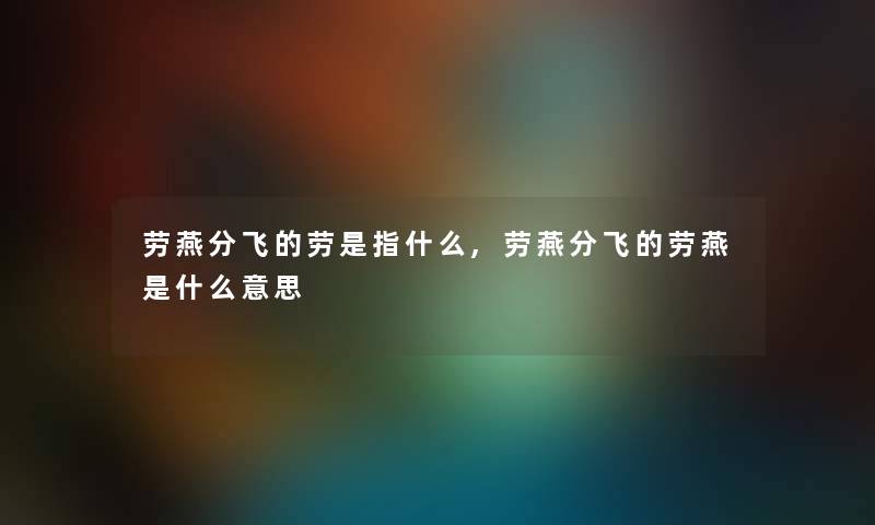 劳燕分飞的劳是指什么,劳燕分飞的劳燕是什么意思 劳燕分飞的劳是指什么,劳燕分飞的劳燕是什么意思