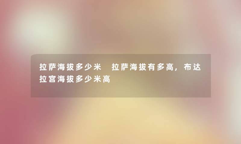 拉萨海拔多少米 拉萨海拔有多高,布达拉宫海拔多少米高 拉萨海拔多少米 拉萨海拔有多高,布达拉宫海拔多少米高