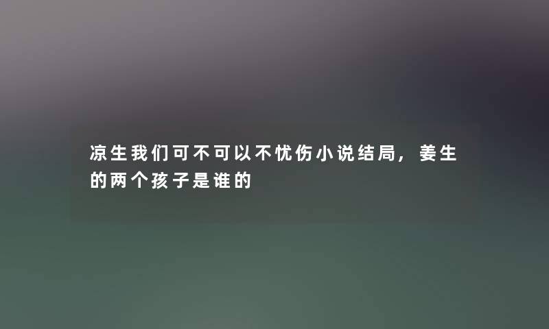凉生可不可以不忧伤小说结局,姜生的两个孩子是谁的 凉生可不可以不忧伤小说结局,姜生的两个孩子是谁的