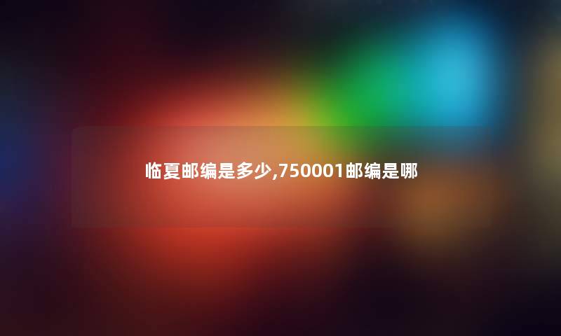 临夏邮编是多少,750001邮编是哪