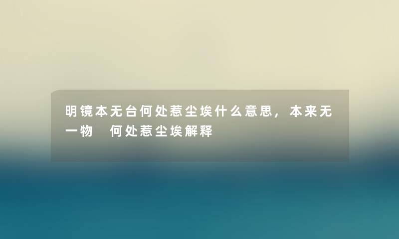明镜本无台何处惹尘埃什么意思,本来无一物 何处惹尘埃解释 明镜本无台何处惹尘埃什么意思,本来无一物 何处惹尘埃解释