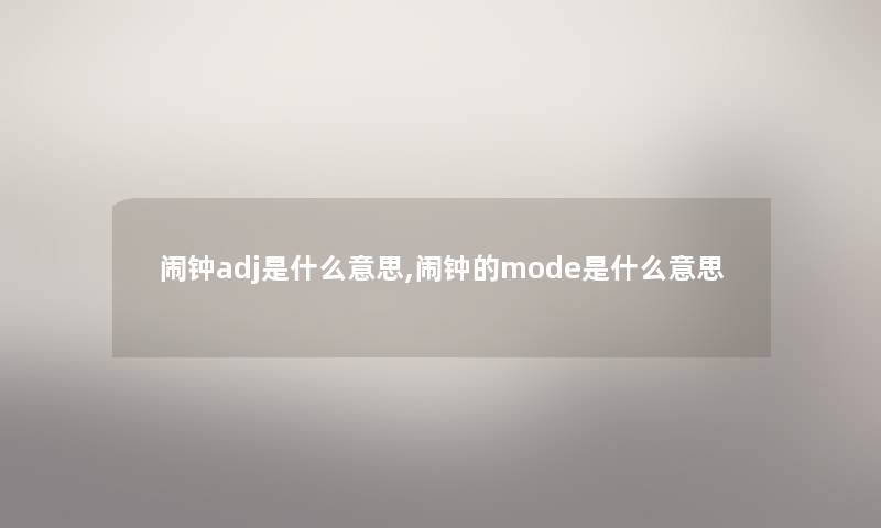 闹钟adj是什么意思,闹钟的mode是什么意思 闹钟adj是什么意思,闹钟的mode是什么意思