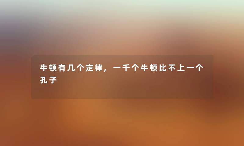 牛顿有几个定律,一千个牛顿比不上一个孔子 牛顿有几个定律,一千个牛顿比不上一个孔子