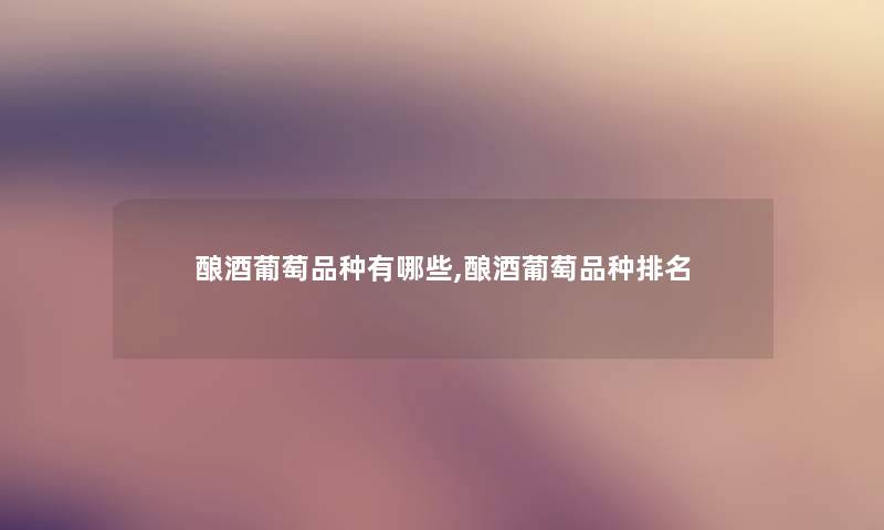 酿酒葡萄品种有哪些,酿酒葡萄品种推荐 酿酒葡萄品种有哪些,酿酒葡萄品种推荐