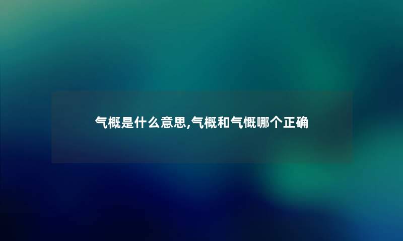 气概是什么意思,气概和气慨哪个正确 气概是什么意思,气概和气慨哪个正确