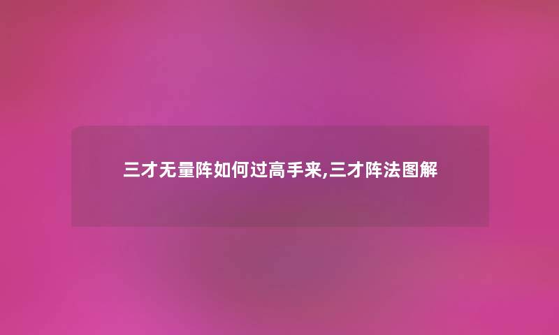三才无量阵如何过高手来,三才阵法图解 三才无量阵如何过高手来,三才阵法图解