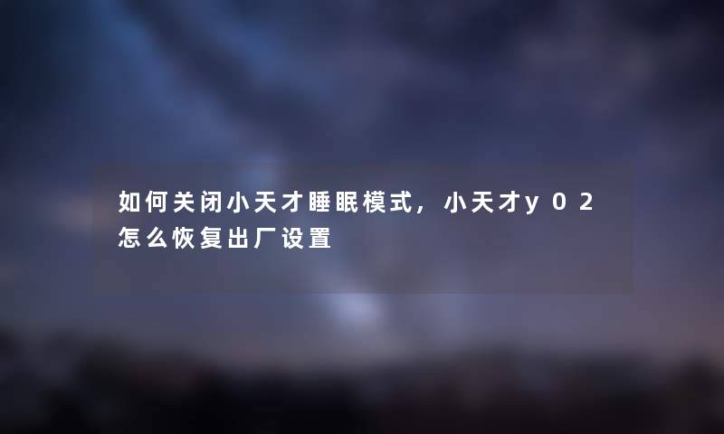 如何关闭小天才睡眠模式,小天才y02怎么恢复出厂设置 如何关闭小天才睡眠模式,小天才y02怎么恢复出厂设置