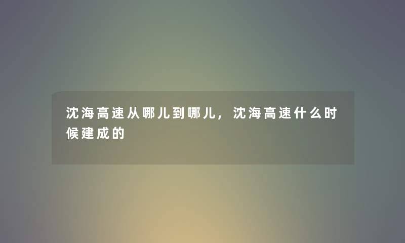 沈海高速从哪儿到哪儿,沈海高速什么时候建成的 沈海高速从哪儿到哪儿,沈海高速什么时候建成的