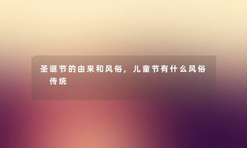 圣诞节的由来和风俗,儿童节有什么风俗 传统 圣诞节的由来和风俗,儿童节有什么风俗 传统