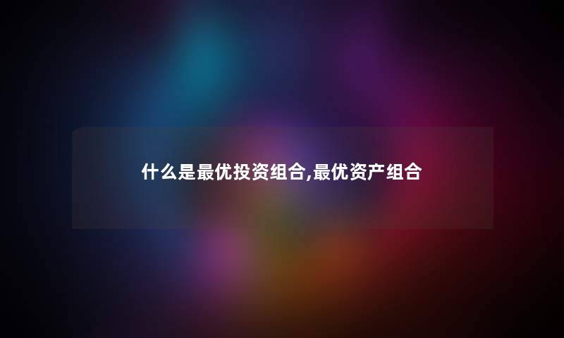 什么是优投资组合,优资产组合 什么是优投资组合,优资产组合