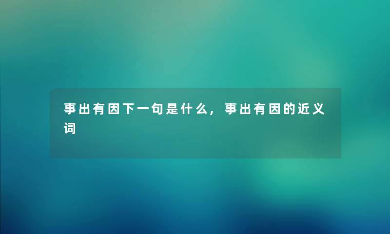 事出有因下一句是什么,事出有因的近义词 事出有因下一句是什么,事出有因的近义词