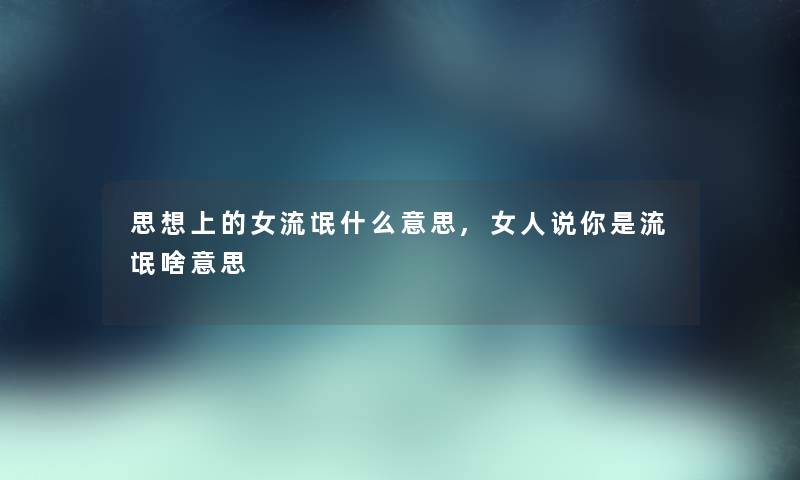 思想上的女流氓什么意思,女人说你是流氓啥意思 思想上的女流氓什么意思,女人说你是流氓啥意思
