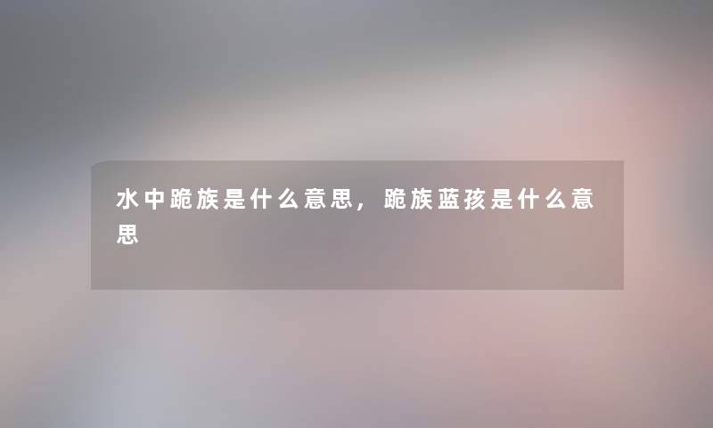 水中跪族是什么意思,跪族蓝孩是什么意思 水中跪族是什么意思,跪族蓝孩是什么意思